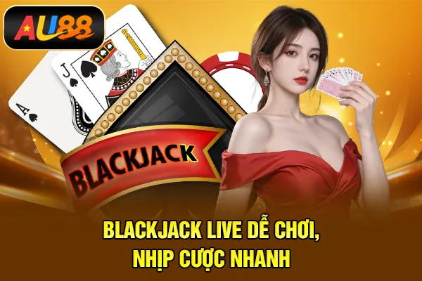 Blackjack live dễ chơi, nhịp cược nhanh