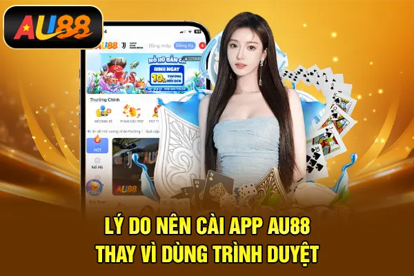 Tải App AU88 – Trải Nghiệm Giải Trí Mượt Mà Mọi Lúc Lý do nên cài app AU88 thay vì dùng trình duyệt