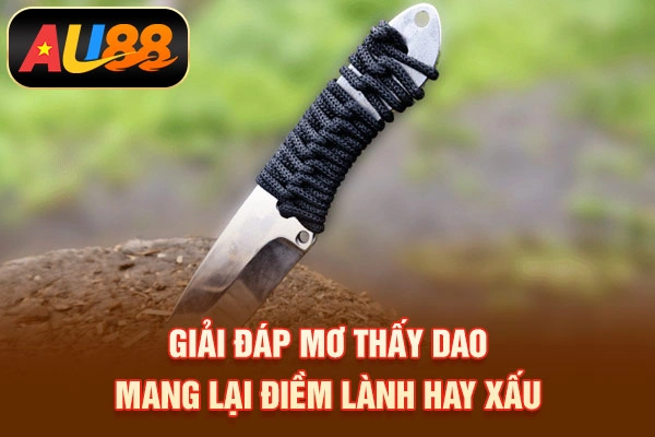 Giải đáp mơ thấy dao mang lại điềm lành hay xấu